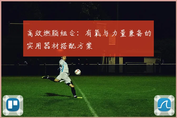 高效燃脂组合：有氧与力量兼备的实用器材搭配方案