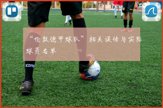“伦敦德甲球队”相关误传与实际球员名单