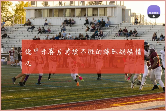 德甲开赛后持续不胜的球队战绩情况