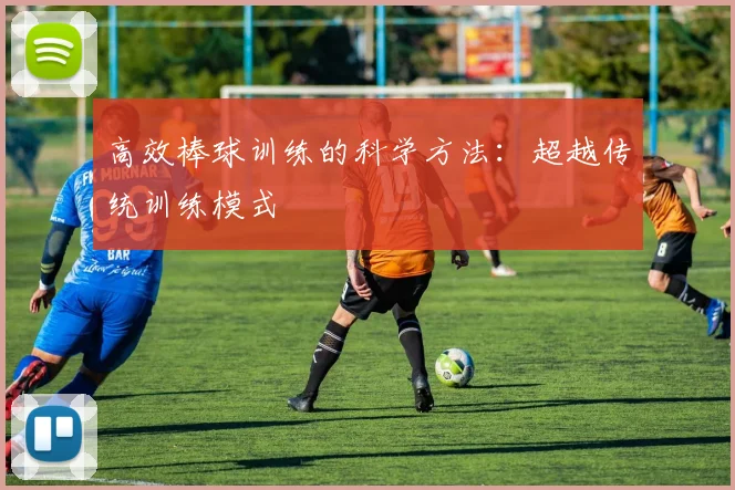 高效棒球训练的科学方法：超越传统训练模式