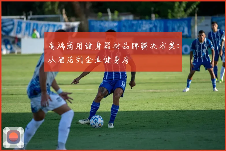 高端商用健身器材品牌解决方案：从酒店到企业健身房